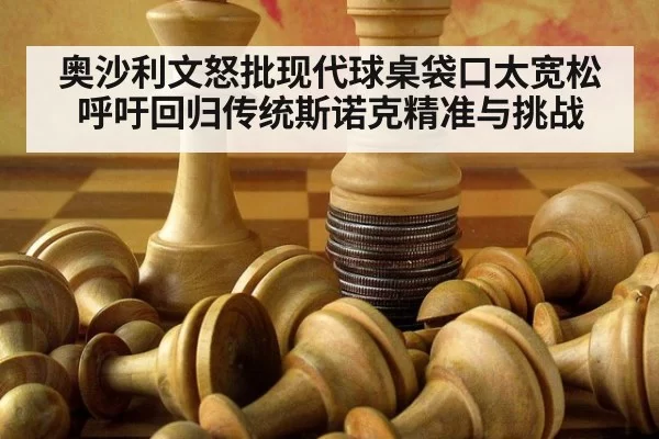奥沙利文怒批现代球桌袋口太宽松 呼吁回归传统斯诺克精准与挑战