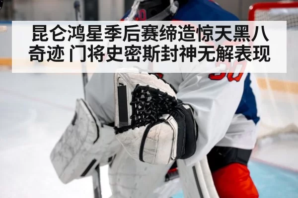 昆仑鸿星季后赛缔造惊天黑八奇迹 门将史密斯封神无解表现