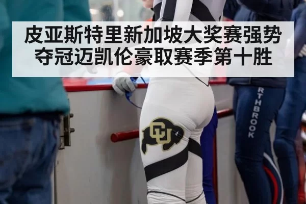 皮亚斯特里新加坡大奖赛强势夺冠迈凯伦豪取赛季第十胜